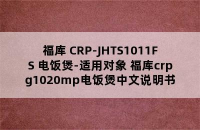 福库 CRP-JHTS1011FS 电饭煲-适用对象 福库crpg1020mp电饭煲中文说明书